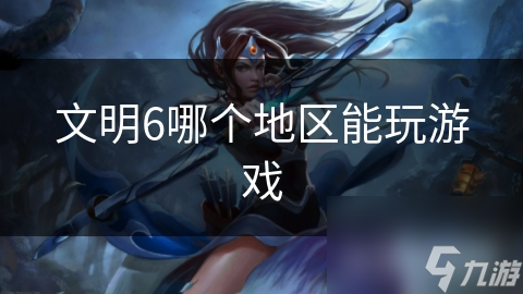 文明6哪個地區(qū)能玩游戲
