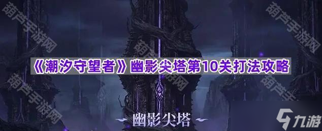 《潮汐守望者》幽影尖塔第10关打法攻略