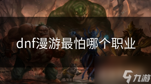 dnf漫游最怕哪个职业