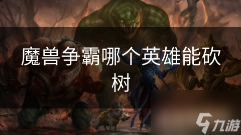 魔兽争霸哪个英雄能砍树