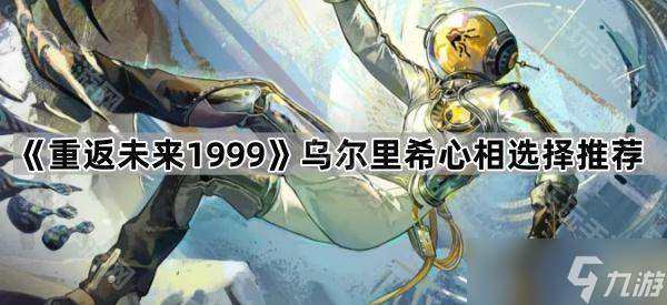 《重返未来1999》乌尔里希心相选择推荐