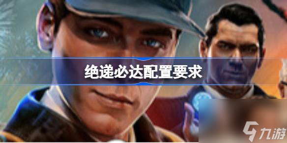 绝递必达配置要求 绝递必达配置要求介绍