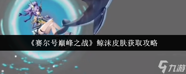 赛尔号巅峰之战鲸沫皮肤怎么获取-鲸沫皮肤获取攻略