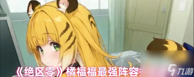 《绝区零》橘福福最强阵容搭配推荐