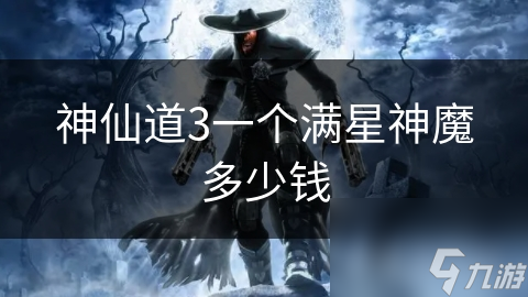 神仙道3一个满星神魔多少钱
