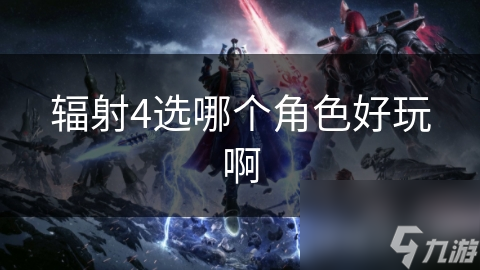 辐射4选哪个角色好玩啊