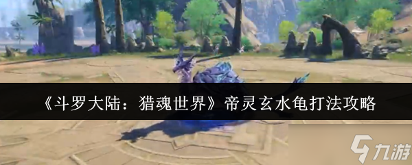 斗罗大陆猎魂世界帝灵玄水龟怎么打-帝灵玄水龟打法攻略