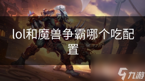lol和魔兽争霸哪个吃配置