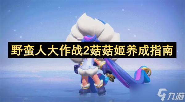 野蛮人大作战2菇菇姬养成指南
