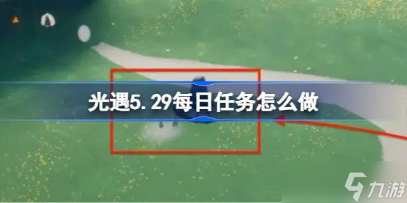 光遇5.29每日任务怎么做 光遇5月29日每日任务做法攻略