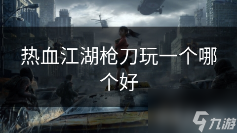 热血江湖枪刀玩一个哪个好