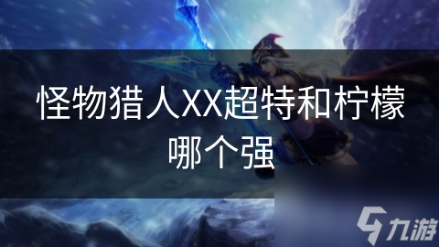 怪物猎人XX超特和柠檬哪个强