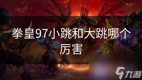 拳皇97小跳和大跳哪个厉害