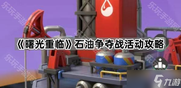 《曙光重临》石油争夺战活动攻略