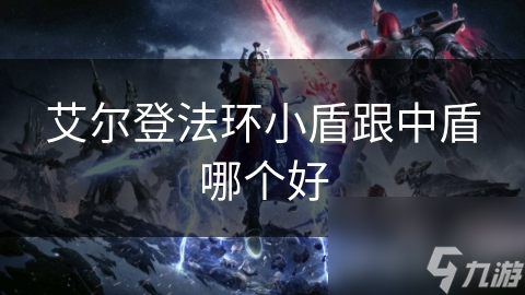 艾尔登法环小盾跟中盾哪个好
