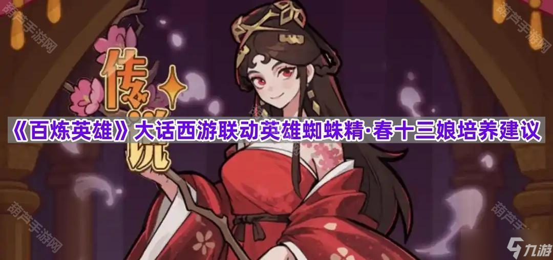 《百炼英雄》大话西游联动英雄蜘蛛精·春十三娘培养建议