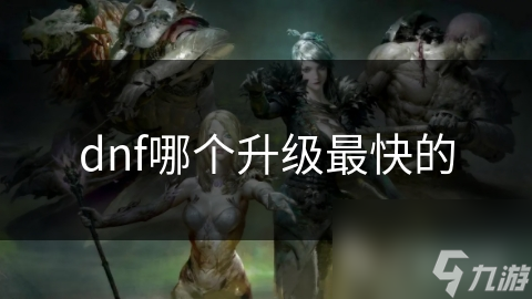 dnf哪个升级最快的