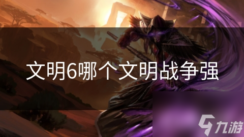 文明6哪个文明战争强