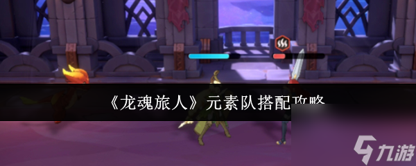 龙魂旅人元素队怎么搭配 龙魂旅人元素队搭配攻略