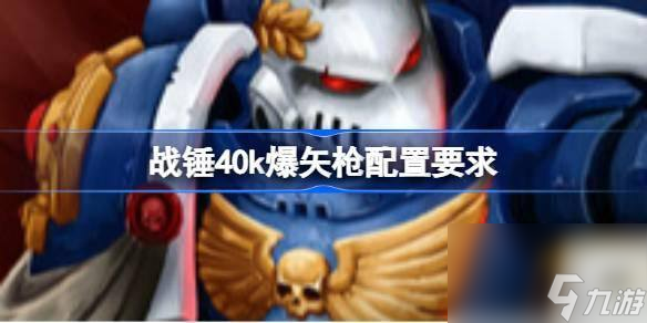 战锤40k爆矢枪配置要求是什么-游戏配置要求介绍