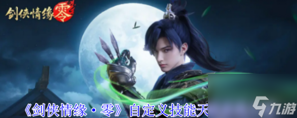 劍俠情緣零自定義技能怎么玩 劍俠情緣零自定義技能天賦系統(tǒng)介紹