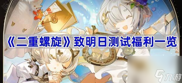 致明日测试福利介绍 二重螺旋致明日测试福利怎么领