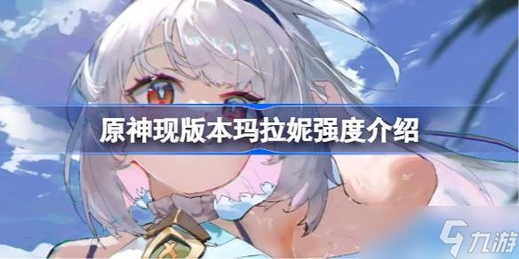 原神现版本玛拉妮强度怎么样 原神现版本玛拉妮强度介绍