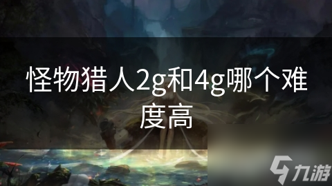 怪物猎人2g和4g哪个难度高