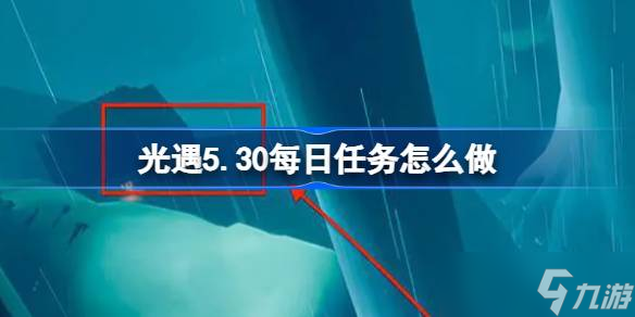 光遇5.30每日任务怎么做 光遇5月30日每日任务做法攻略