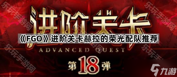 《FGO》进阶关卡赫拉的荣光配队推荐