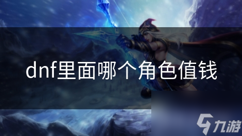 dnf里面哪个角色值钱
