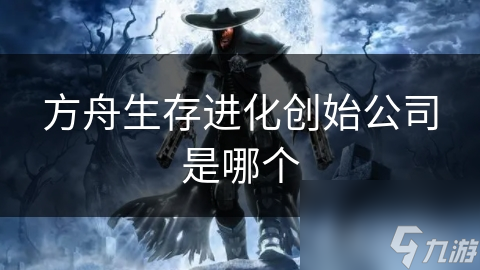 方舟生存进化创始公司是哪个