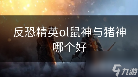 反恐精英ol鼠神与猪神哪个好