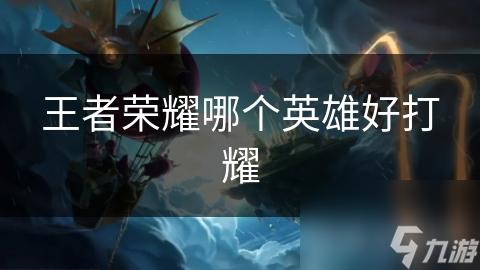 王者荣耀哪个英雄好打耀