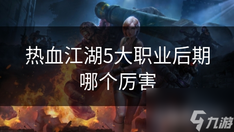 熱血江湖5大職業(yè)后期哪個厲害