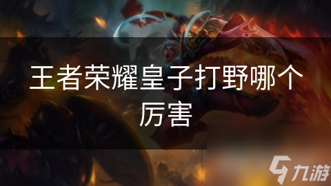 王者荣耀皇子打野哪个厉害