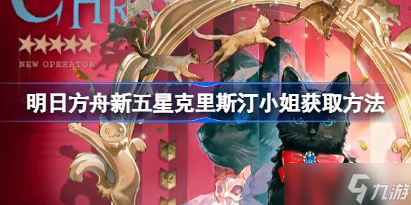 明日方舟新五星克里斯汀小姐怎么获取 明日方舟新五星克里斯汀小姐获取方法