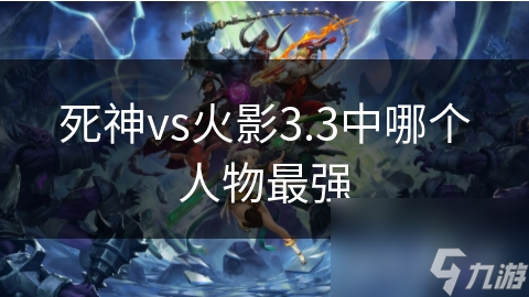 死神vs火影3.3中哪个人物最强