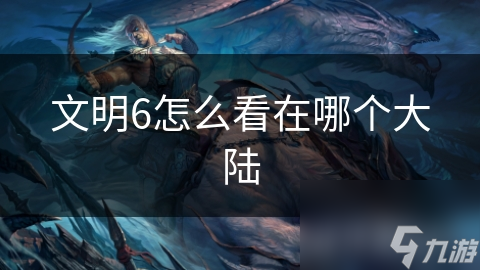 文明6怎么看在哪个大陆