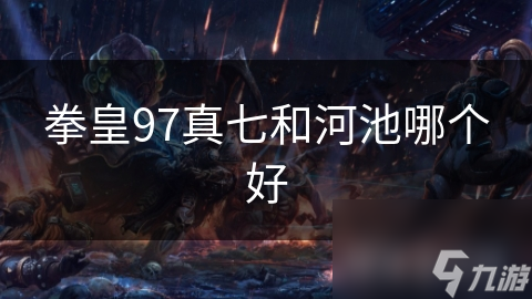 拳皇97真七和河池哪个好