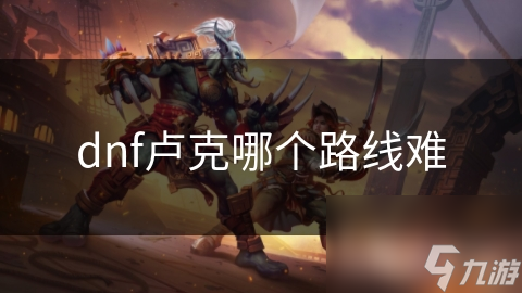 dnf卢克哪个路线难