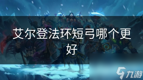 艾尔登法环短弓哪个更好