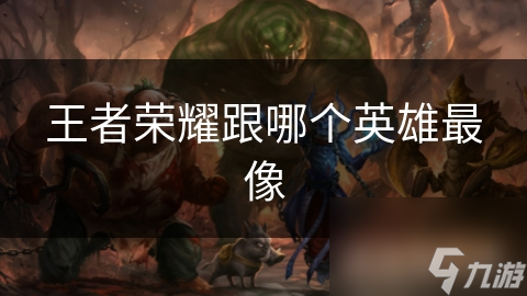 王者荣耀跟哪个英雄最像