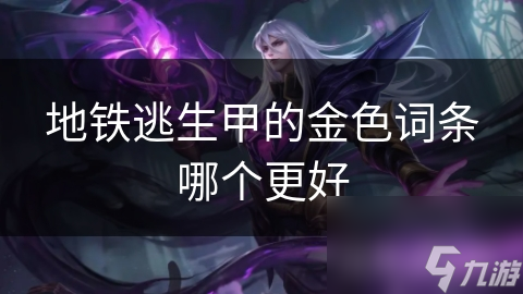 地铁逃生甲的金色词条哪个更好