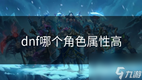 dnf哪個角色屬性高