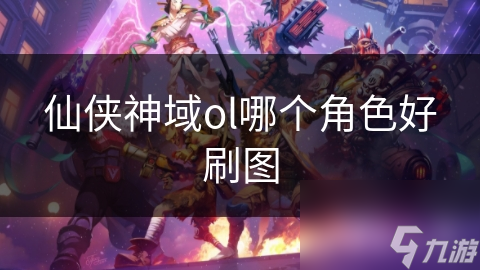 仙侠神域ol哪个角色好刷图