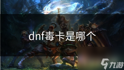 dnf毒卡是哪个