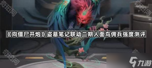 《向僵尸开炮》盗墓笔记联动二期人面鸟佣兵强度测评
