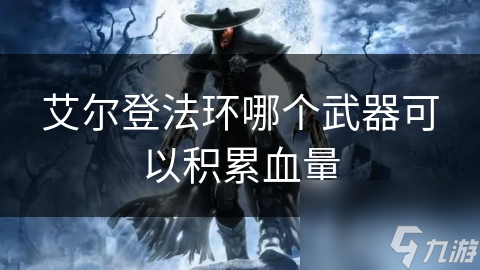 艾尔登法环哪个武器可以积累血量