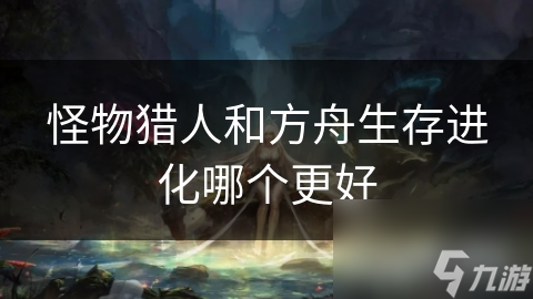 怪物猎人和方舟生存进化哪个更好